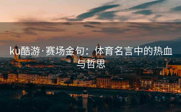 ku酷游·赛场金句：体育名言中的热血与哲思