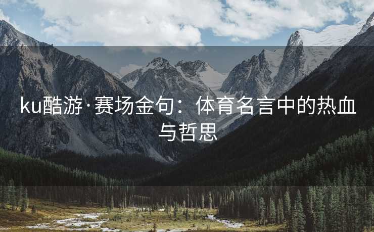 ku酷游·赛场金句：体育名言中的热血与哲思
