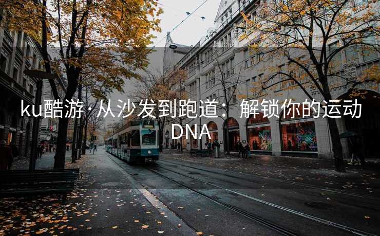 ku酷游·从沙发到跑道：解锁你的运动DNA