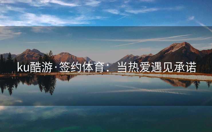 ku酷游·签约体育：当热爱遇见承诺