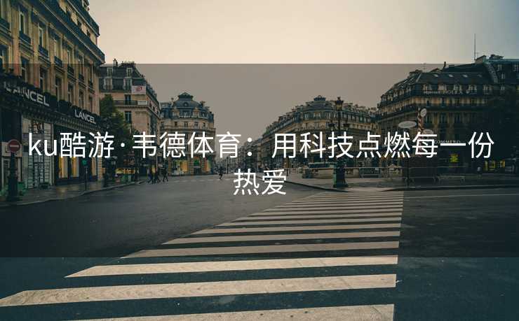 ku酷游·韦德体育：用科技点燃每一份热爱