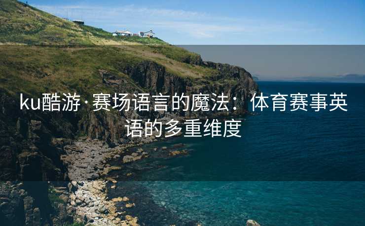 ku酷游·赛场语言的魔法：体育赛事英语的多重维度