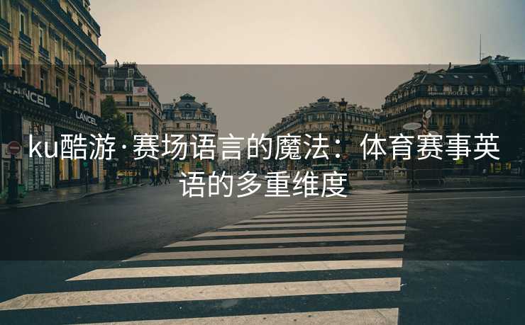 ku酷游·赛场语言的魔法：体育赛事英语的多重维度