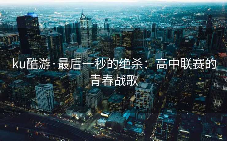 ku酷游·最后一秒的绝杀：高中联赛的青春战歌